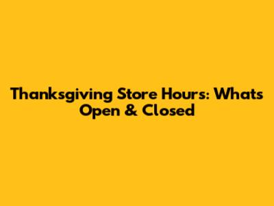 Thanksgiving Store Hours: What's Open & Closed