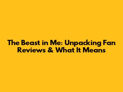 The Beast in Me: Unpacking Fan Reviews & What It Means