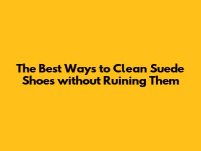 The Best Ways to Clean Suede Shoes without Ruining Them