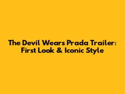 The Devil Wears Prada Trailer: First Look & Iconic Style