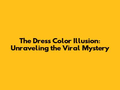The Dress Color Illusion: Unraveling the Viral Mystery