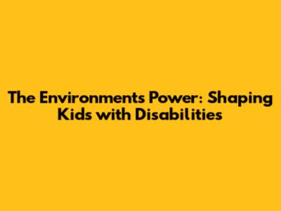The Environment's Power: Shaping Kids with Disabilities