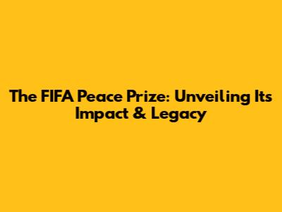 The FIFA Peace Prize: Unveiling Its Impact & Legacy