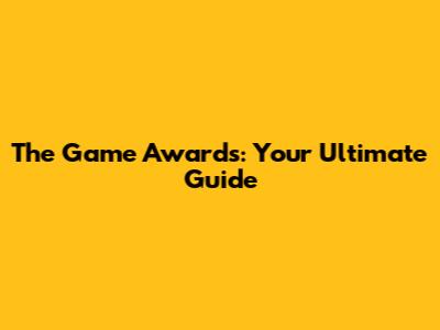 The Game Awards: Your Ultimate Guide