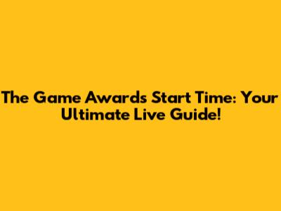 The Game Awards Start Time: Your Ultimate Live Guide!