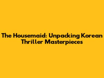 The Housemaid: Unpacking Korean Thriller Masterpieces