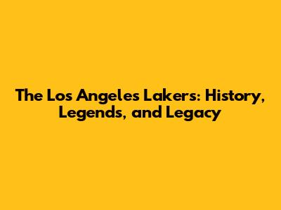 The Los Angeles Lakers: History, Legends, and Legacy