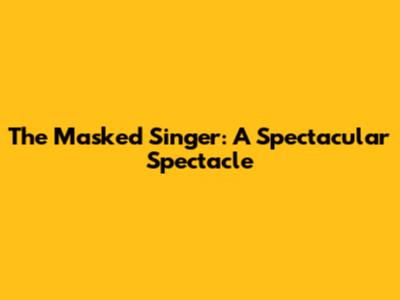 The Masked Singer: A Spectacular Spectacle