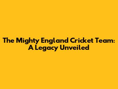 The Mighty England Cricket Team: A Legacy Unveiled