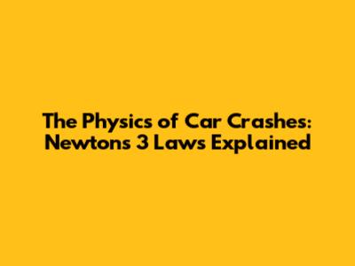 The Physics of Car Crashes: Newton's 3 Laws Explained