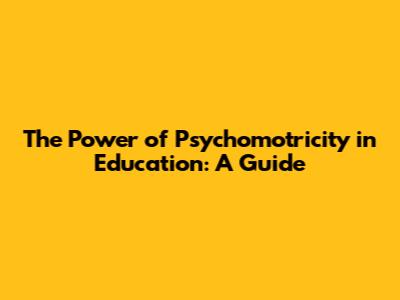 The Power of Psychomotricity in Education: A Guide