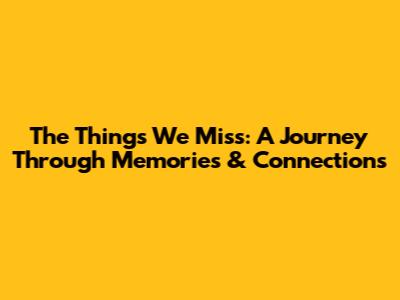 The Things We Miss: A Journey Through Memories & Connections