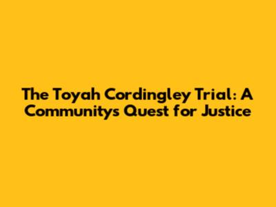 The Toyah Cordingley Trial: A Community's Quest for Justice