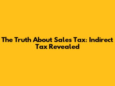 The Truth About Sales Tax: Indirect Tax Revealed