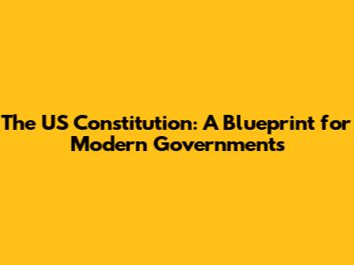 The US Constitution: A Blueprint for Modern Governments