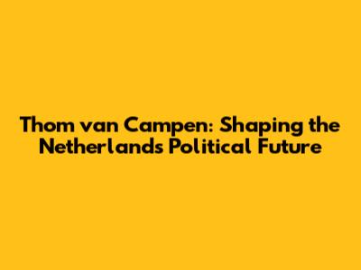 Thom van Campen: Shaping the Netherlands' Political Future