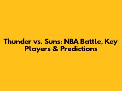 Thunder vs. Suns: NBA Battle, Key Players & Predictions