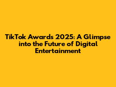 TikTok Awards 2025: A Glimpse into the Future of Digital Entertainment