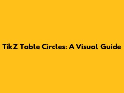 TikZ Table Circles: A Visual Guide