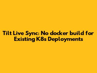 Tilt Live Sync: No `docker_build` for Existing K8s Deployments