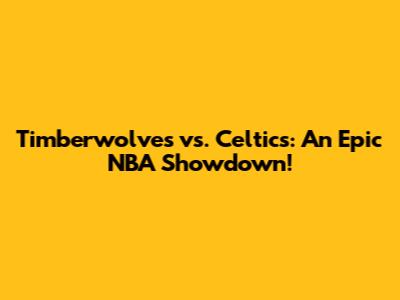 Timberwolves vs. Celtics: An Epic NBA Showdown!