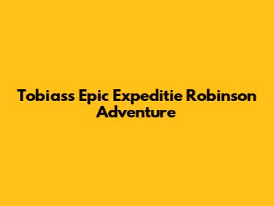 Tobias's Epic Expeditie Robinson Adventure