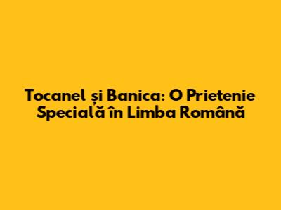 Tocanel și Banica: O Prietenie Specială în Limba Română