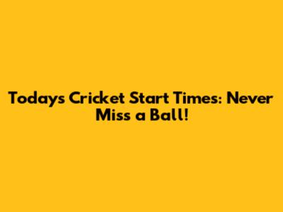 Today's Cricket Start Times: Never Miss a Ball!