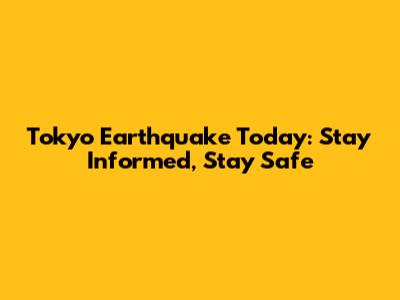 Tokyo Earthquake Today: Stay Informed, Stay Safe