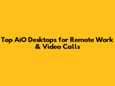 Top AiO Desktops for Remote Work & Video Calls