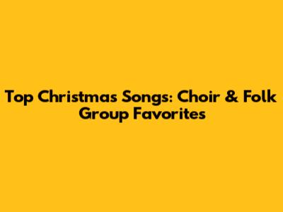 Top Christmas Songs: Choir & Folk Group Favorites
