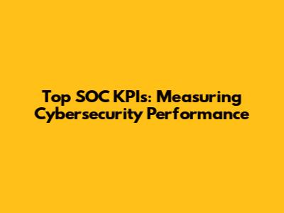 Top SOC KPIs: Measuring Cybersecurity Performance