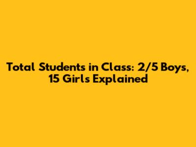 Total Students in Class: 2/5 Boys, 15 Girls Explained
