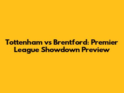 Tottenham vs Brentford: Premier League Showdown Preview