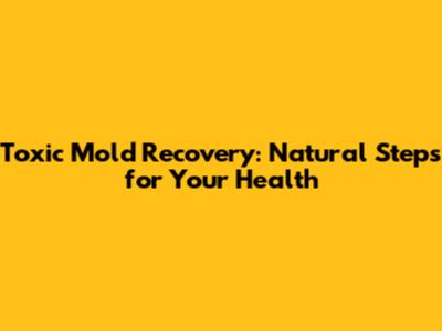 Toxic Mold Recovery: Natural Steps for Your Health