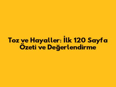 Toz ve Hayaller: İlk 120 Sayfa Özeti ve Değerlendirme