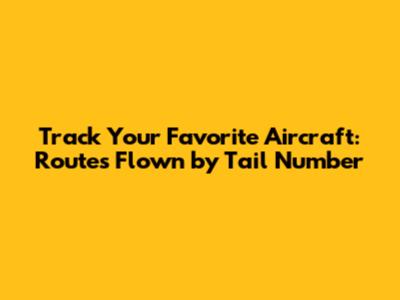 Track Your Favorite Aircraft: Routes Flown by Tail Number