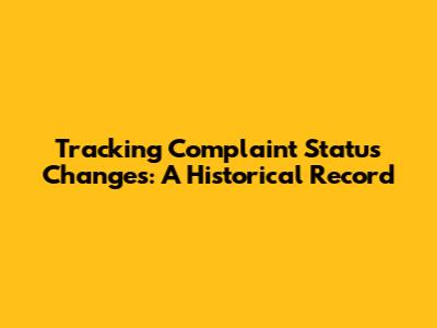 Tracking Complaint Status Changes: A Historical Record