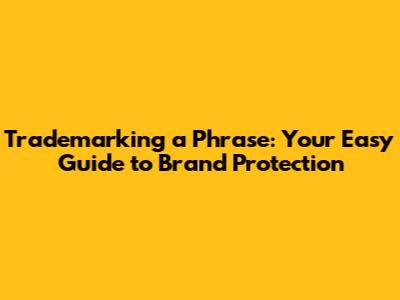 Trademarking a Phrase: Your Easy Guide to Brand Protection
