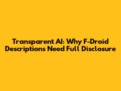Transparent AI: Why F-Droid Descriptions Need Full Disclosure