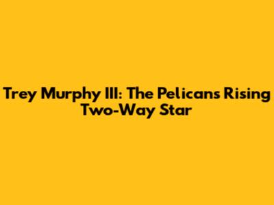 Trey Murphy III: The Pelicans' Rising Two-Way Star