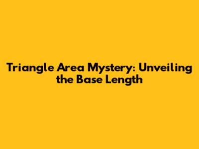 Triangle Area Mystery: Unveiling the Base Length