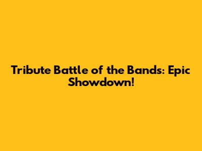 Tribute Battle of the Bands: Epic Showdown!
