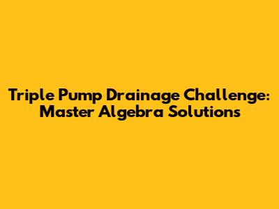 Triple Pump Drainage Challenge: Master Algebra Solutions