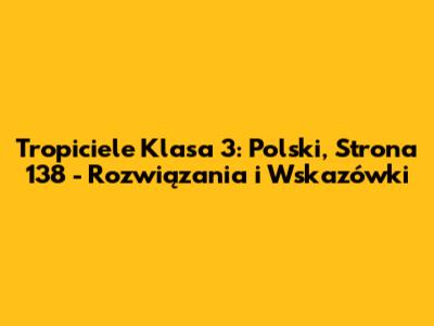 Tropiciele Klasa 3: Polski, Strona 138 - Rozwiązania i Wskazówki