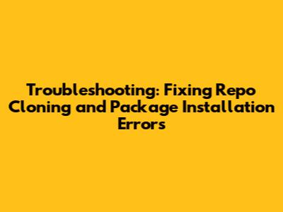 Troubleshooting: Fixing Repo Cloning and Package Installation Errors