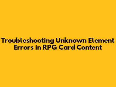 Troubleshooting 'Unknown Element' Errors in RPG Card Content