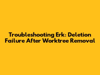 Troubleshooting Erk: Deletion Failure After Worktree Removal