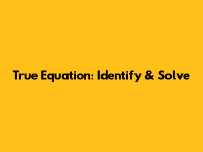 True Equation: Identify & Solve