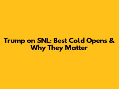 Trump on SNL: Best Cold Opens & Why They Matter